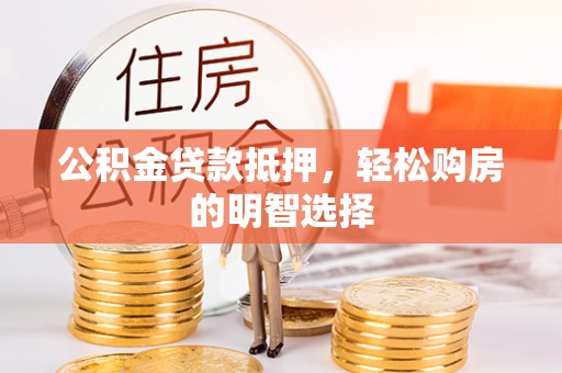 阳山公积金贷款抵押，轻松购房的明智选择