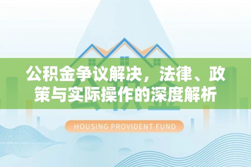 阳山公积金争议解决，法律、政策与实际操作的深度解析
