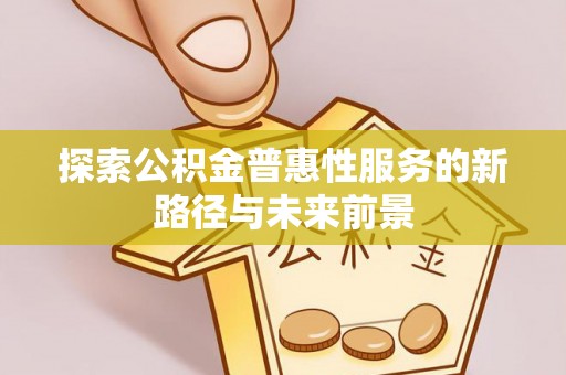 阳山探索公积金普惠性服务的新路径与未来前景