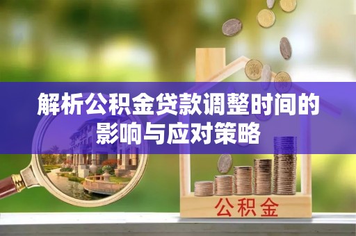 阳山解析公积金贷款调整时间的影响与应对策略