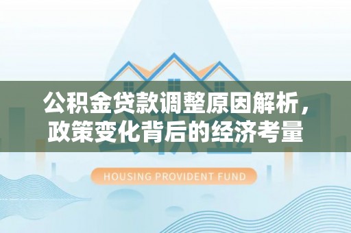 阳山公积金贷款调整原因解析，政策变化背后的经济考量