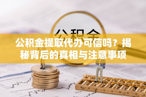 阳山公积金提取代办可信吗？揭秘背后的真相与注意事项
