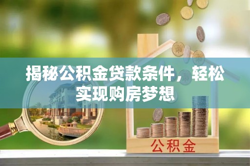 阳山揭秘公积金贷款条件，轻松实现购房梦想
