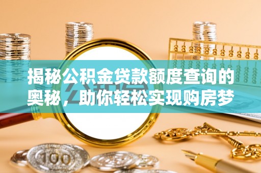 阳山揭秘公积金贷款额度查询的奥秘，助你轻松实现购房梦想