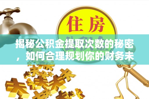 阳山揭秘公积金提取次数的秘密，如何合理规划你的财务未来？