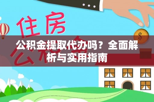 阳山公积金提取代办吗？全面解析与实用指南