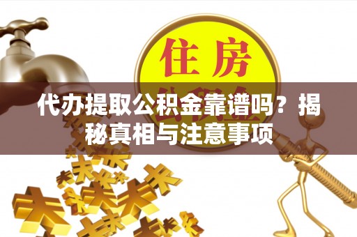 阳山代办提取公积金靠谱吗？揭秘真相与注意事项