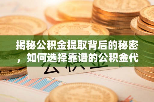 阳山揭秘公积金提取背后的秘密，如何选择靠谱的公积金代办提取公司？