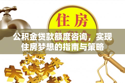 阳山公积金贷款额度咨询，实现住房梦想的指南与策略