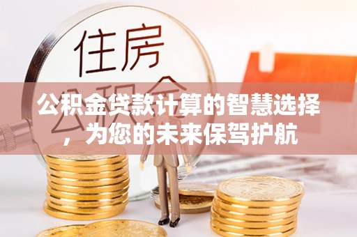 阳山公积金贷款计算的智慧选择，为您的未来保驾护航