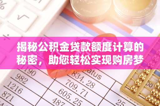 阳山揭秘公积金贷款额度计算的秘密，助您轻松实现购房梦想