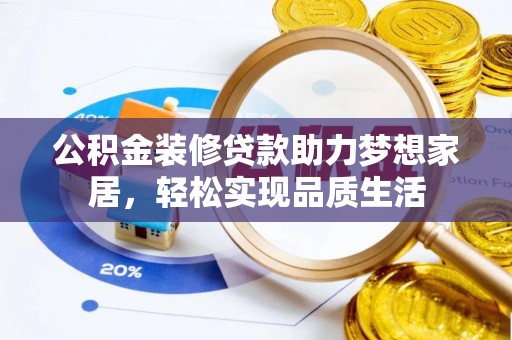 阳山公积金装修贷款助力梦想家居，轻松实现品质生活