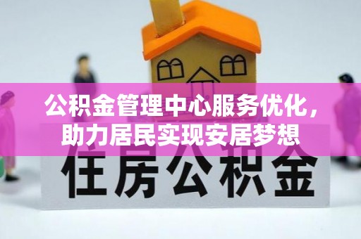阳山公积金管理中心服务优化，助力居民实现安居梦想