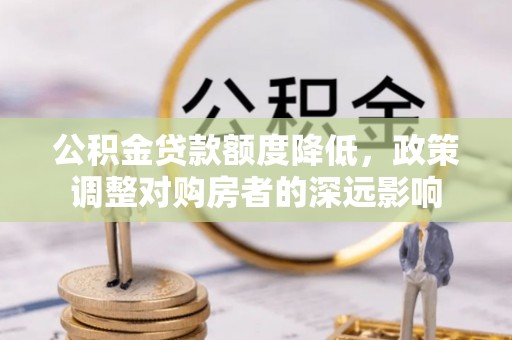 阳山公积金贷款额度降低，政策调整对购房者的深远影响
