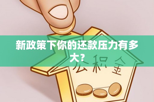 阳山新政策下你的还款压力有多大？