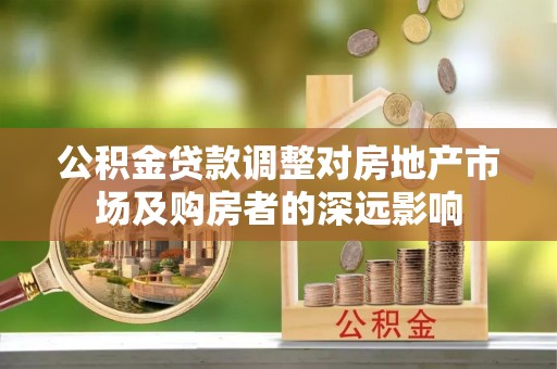 阳山公积金贷款调整对房地产市场及购房者的深远影响